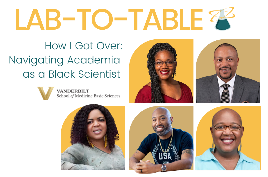 Banner for the event, showing pictures of the panelists on the right portion (top, left to right: Lillian Brady, Breonte Guy. Bottom, left to right: Ebony McGee, Steven Townsend, Felysha Jenkins). At the top is the name of the event series, “Lab-to-Table” and a green Erlenmeyer flask with intersecting golden haloes. To the left of the images is the title of the event: “How I Got Over: Navigating Academia as a Black Scientist.” Below the title is the wordmark of the School of Medicine Basic Sciences. The image has a white background.