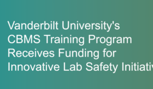 Vanderbilt University’s CBMS Training Program Receives Funding for Innovative Lab Safety Initiative