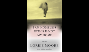 Lorrie Moore's I Am Homeless if This Is Not My Home Named Finalist for National Book Critics Circle Award.