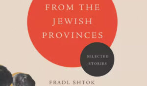 Allison Schachter’s and Jordan Finkin’s Translation of Fradl Shtok’s Yiddish stories about Jewish life in the Ukrainian Provinces is Reviewed in Tablet Magazine