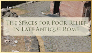 2022/2023 Lecture Series Event – The Spaces for Poor Relief in Late Antique Rome