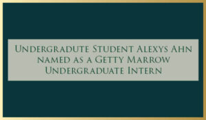 Alexys Ahn (’24) has been named as a Getty Marrow Undergraduate Intern at the J. Paul Getty Museum in Los Angeles for Summer 2023