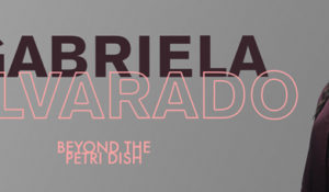 Beyond the Petri Dish: Gabriela Alvarado, PhD’19