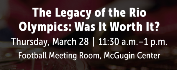 The Legacy of the Rio Olympics: Was it Worth it? Thursday, March 28. 11:30 a.m. to 1 p.m. in the Football Meeting Room, McGugin Center