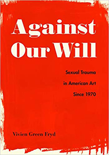Cover of "Against Our Will: Sexual Trauma in American Art Since 1970" by Vivien Green Fryd. 