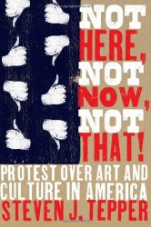 Not Here, Not Now, Not That! Protest over Art and Culture in America (University of Chicago Press)