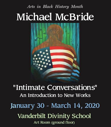 Arts in Black History Month featuring Michael McBride. "Intimate Conversations" An Introduction to New Works. Jan. 30 to March 14, 2020. Vanderbilt Divinity School. 