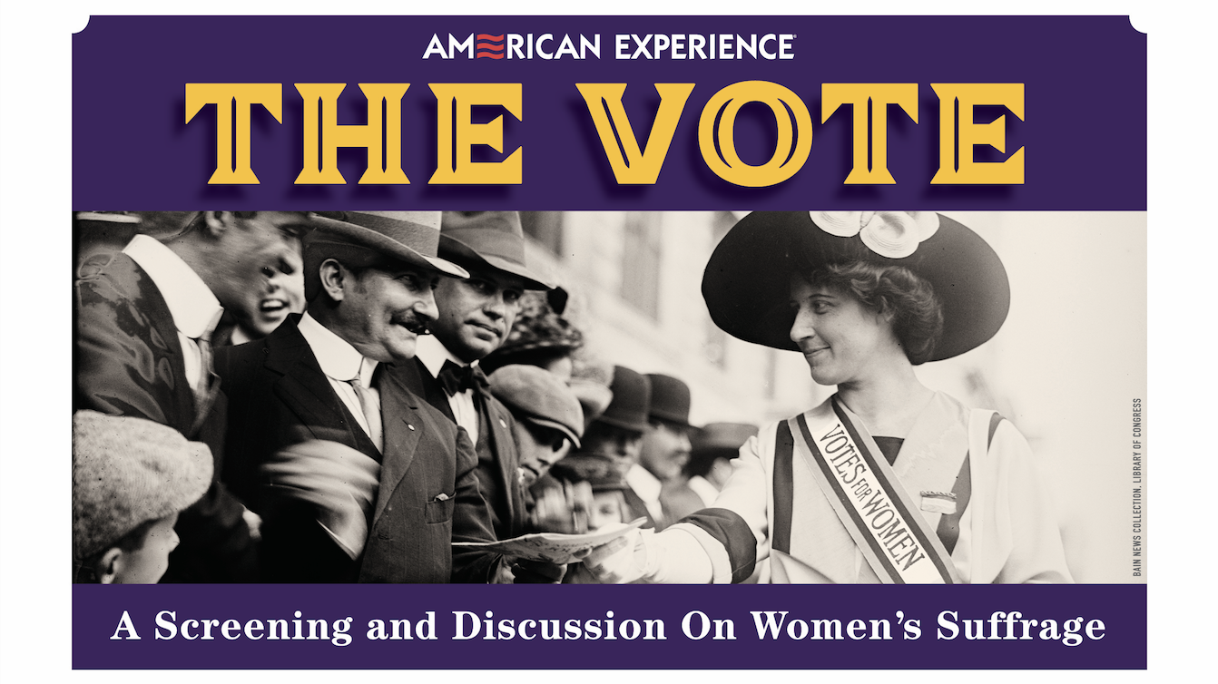 PBS's American Experience series. The Vote: A Screening and Discussion on Women's Suffrage.
