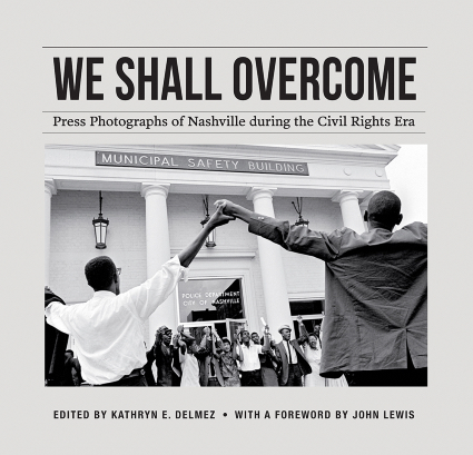 We Shall Overcome: Press Photographs of Nashville During the Civil Rights Era, edited by Kathryn E. Delmez