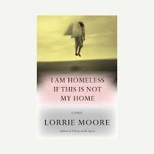 Book cover for Lorrie Moore's novel, I am Homeless if this is not my Home