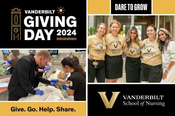 Vanderbilt Giving Day 2024. Vanderbilt School of Nursing. Dare to Grow. Give. Go. Help. Share. Two photos. One of female students in gold and black, a second of a male and female student with a simulation mannequin.