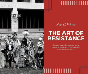 flyer for art of resistance event on november 17 from 7-9pm. Caption "Join us for performances from Native artists in the Featheringhill Auditorium, room 134."
